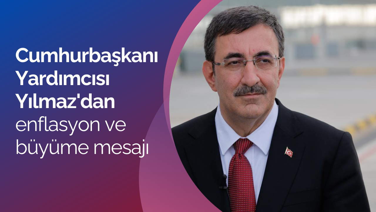 Cumhurbaşkanı Yardımcısı Yılmaz'dan enflasyon ve büyüme mesajı