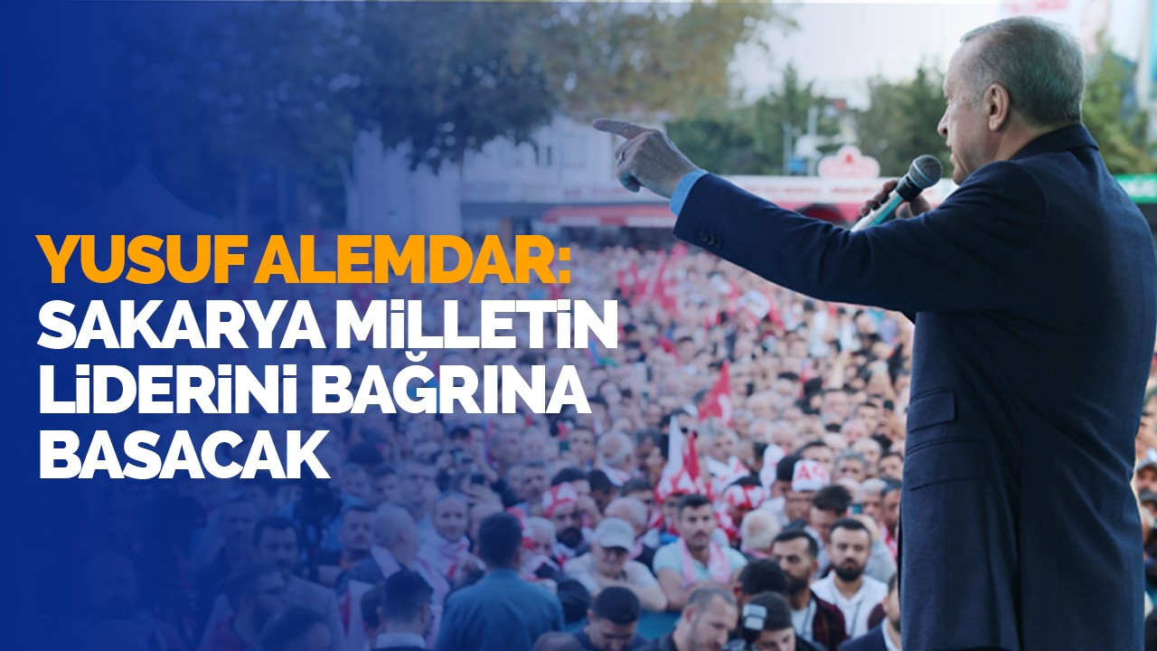 Başkan Adayı Yusuf Alemdar: “Sakarya, milletin liderini bağrına basacak”