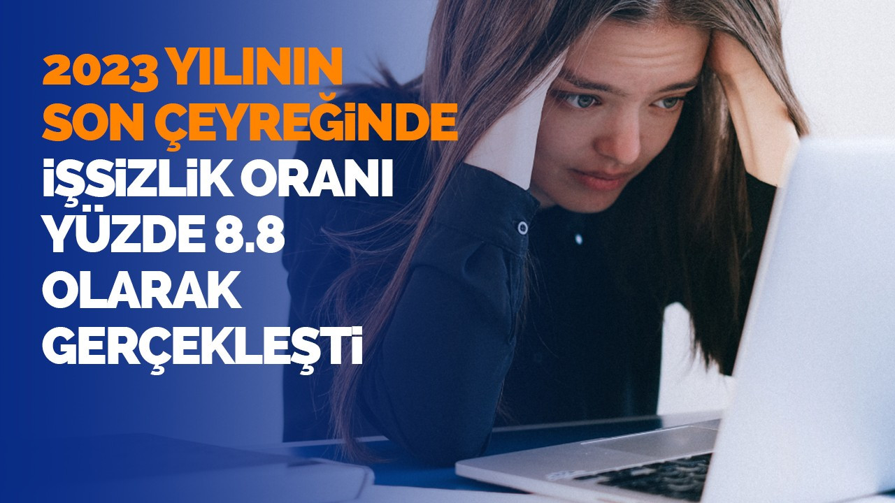 2023 yılının son çeyreğinde işsizlik oranı yüzde 8,8 olarak gerçekleşti