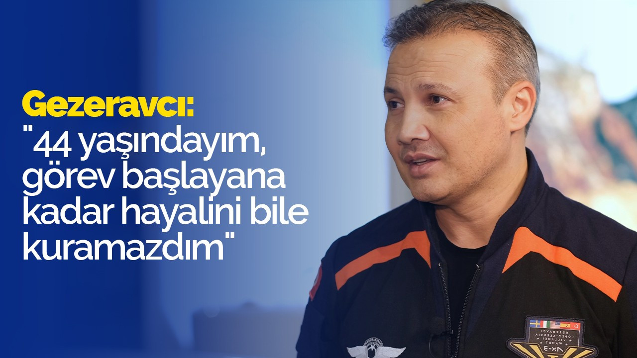 İlk Türk astronot Gezeravcı: "44 yaşındayım, görev başlayana kadar hayalini bile kuramazdım"