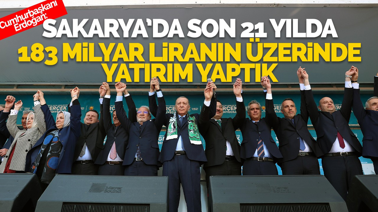 “Sakarya’da son 21 yılda 183 milyar liranın üzerinde yatırım yaptık”