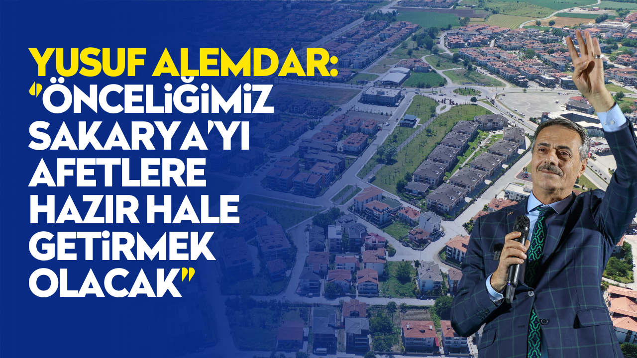 Başkan Adayı Yusuf Alemdar: “Önceliğimiz Sakarya’yı afetlere hazır hale getirmek olacak”