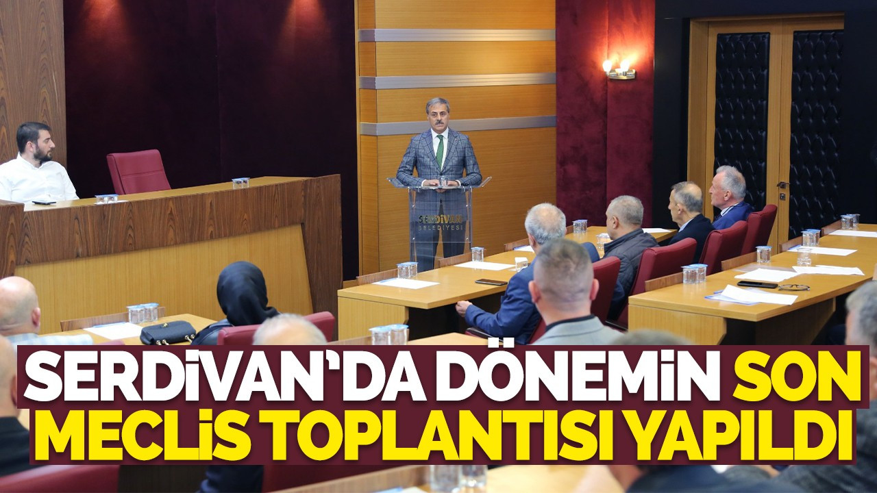 Serdivan’da Dönemin Son Meclis Toplantısı Yapıldı
