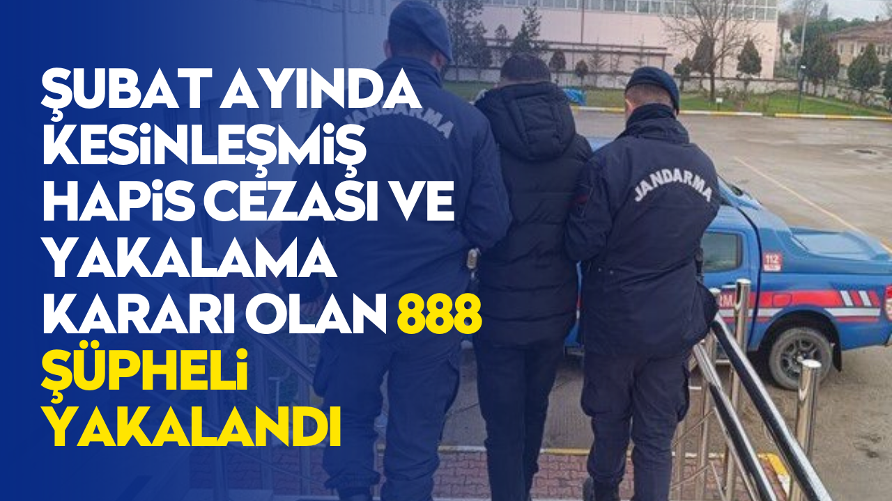 Şubat ayında kesinleşmiş hapis cezası ve yakalama kararı olan 888 şüpheli yakalandı