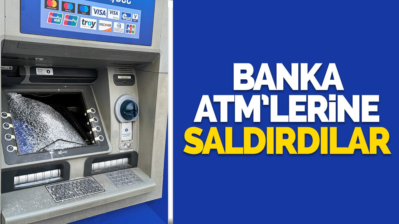 Banka ATM’lerine saldırdılar!