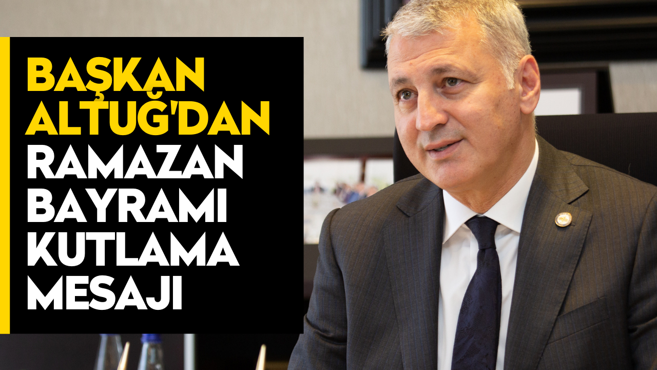 Başkan Altuğ'dan Ramazan Bayramı Kutlama Mesajı