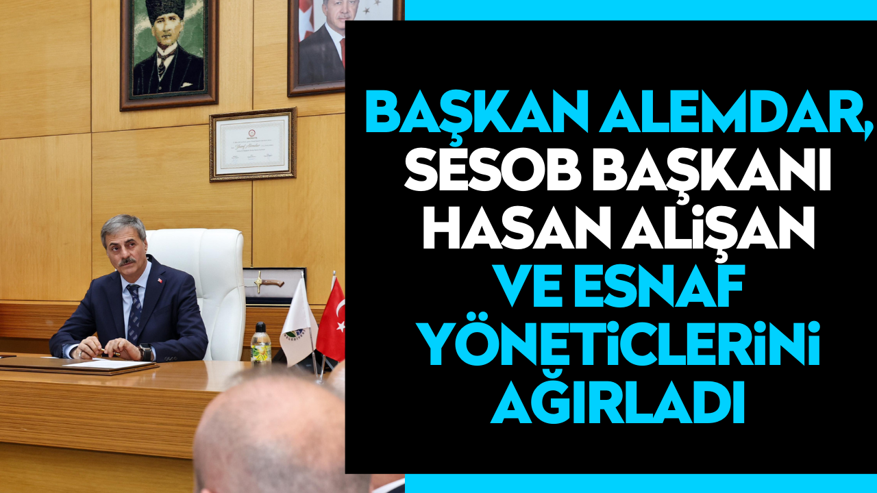 Başkan Alemdar, SESOB Başkanı Hasan Alişan ve Esnaf Yöneticlerini Ağırladı