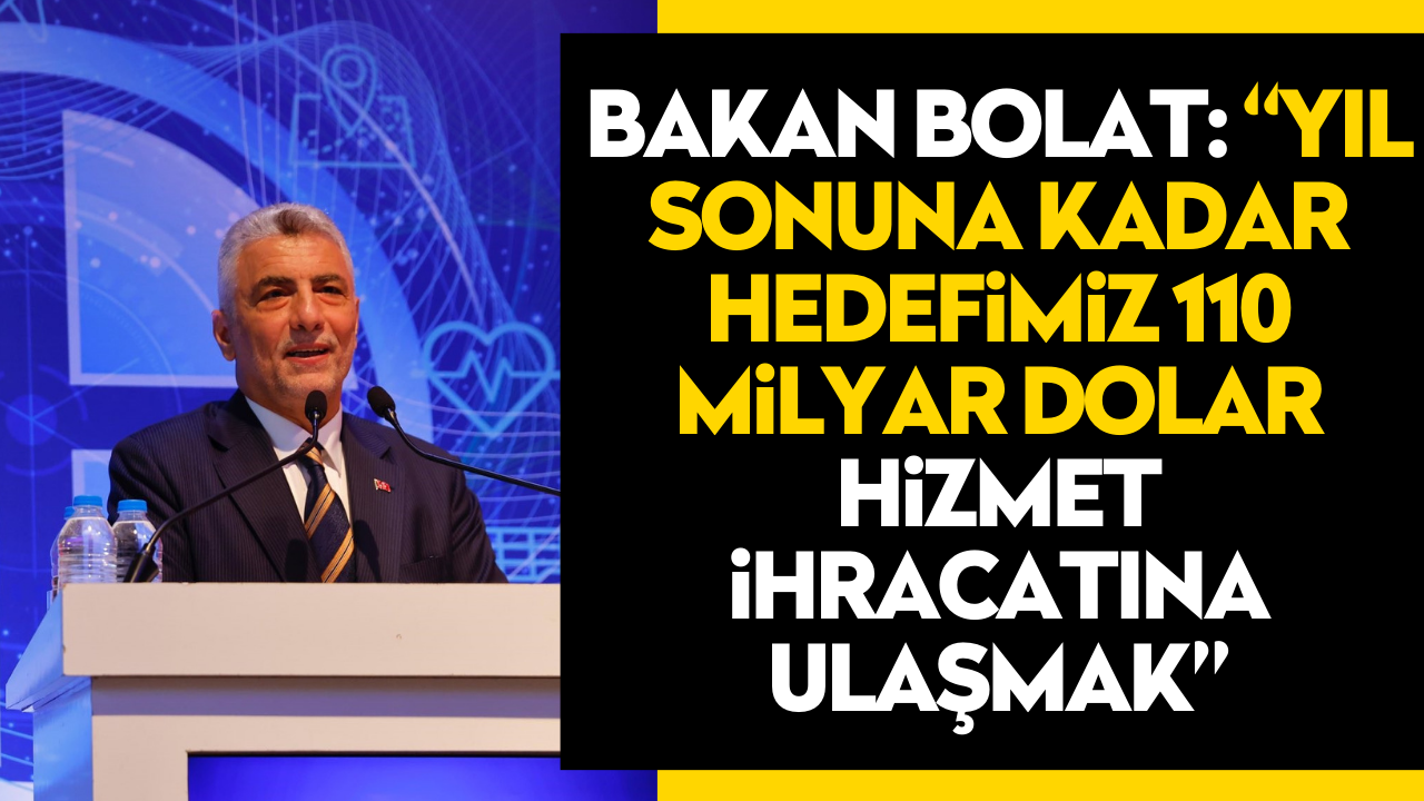 Bakan Bolat: “Yıl sonuna kadar hedefimiz 110 milyar dolar hizmet ihracatına ulaşmak”