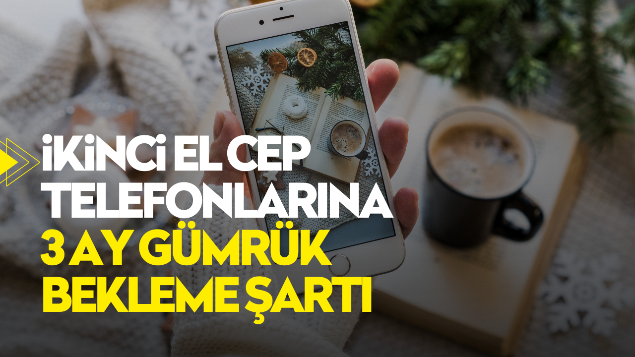 İkinci el cep telefonlarına 3 ay gümrük bekleme şartı