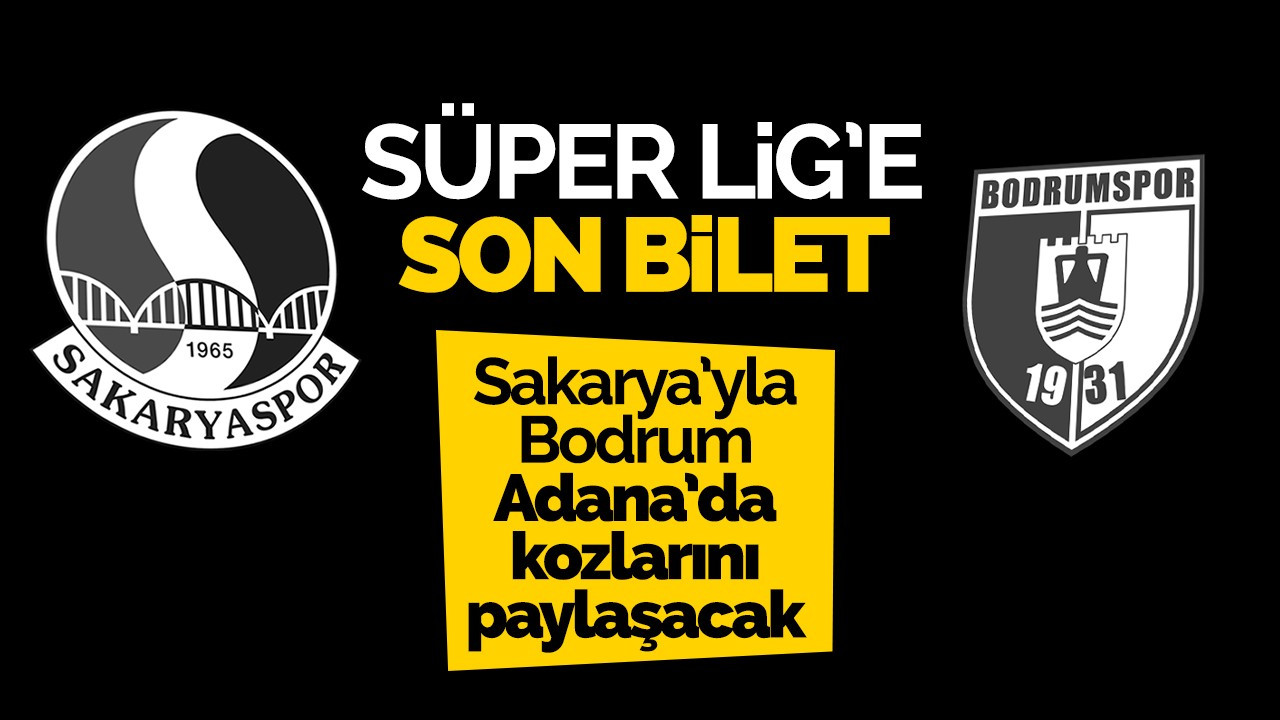 Süper Lig'e yükselecek son takım belli oluyor: Sakarya mı, Bodrum mu?