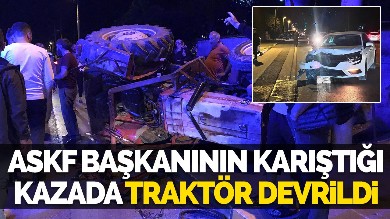 ASKF Başkanının karıştığı kazada traktör devrildi: 1 yaralı