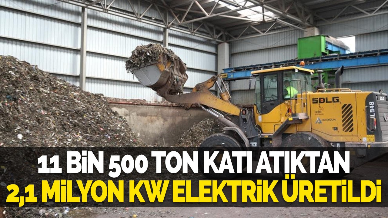 11 bin 500 ton katı atıktan 2,1 milyon KW elektrik üretildi