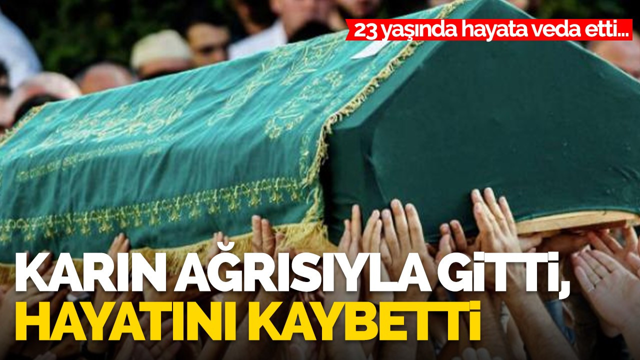 Karın ağrısıyla gitti, hayatını kaybetti