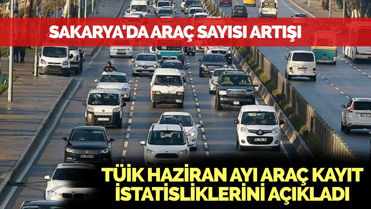 Sakarya'da Araç Sayısı Artışı: Haziran Ayı İstatistikleri Açıklandı