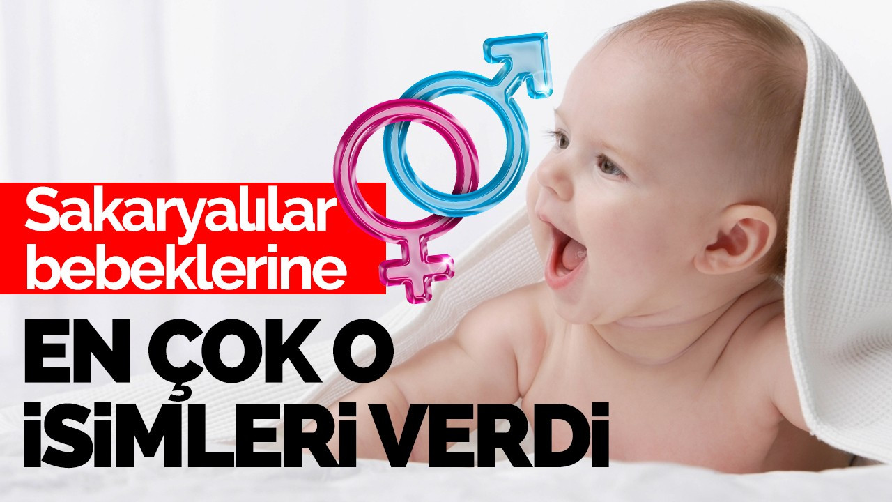 Sakaryalılar bebeklerine en çok o isimleri verdi