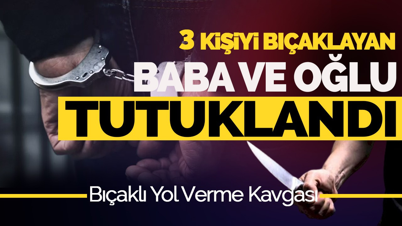 Yol Verme Kavgasında Bıçaklama: Baba ve Oğlu Tutuklandı