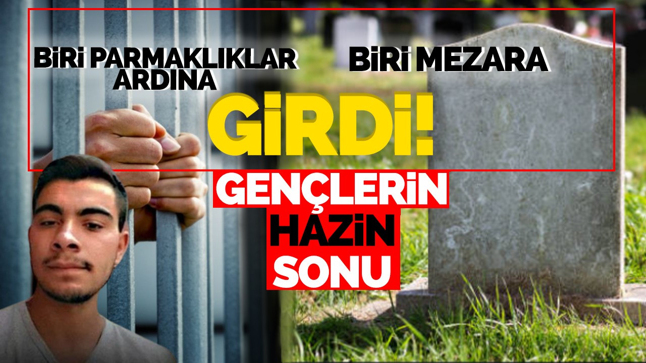 Biri Mezara Biri Parmaklıklar Ardına! Gençlerin Hazin Sonu