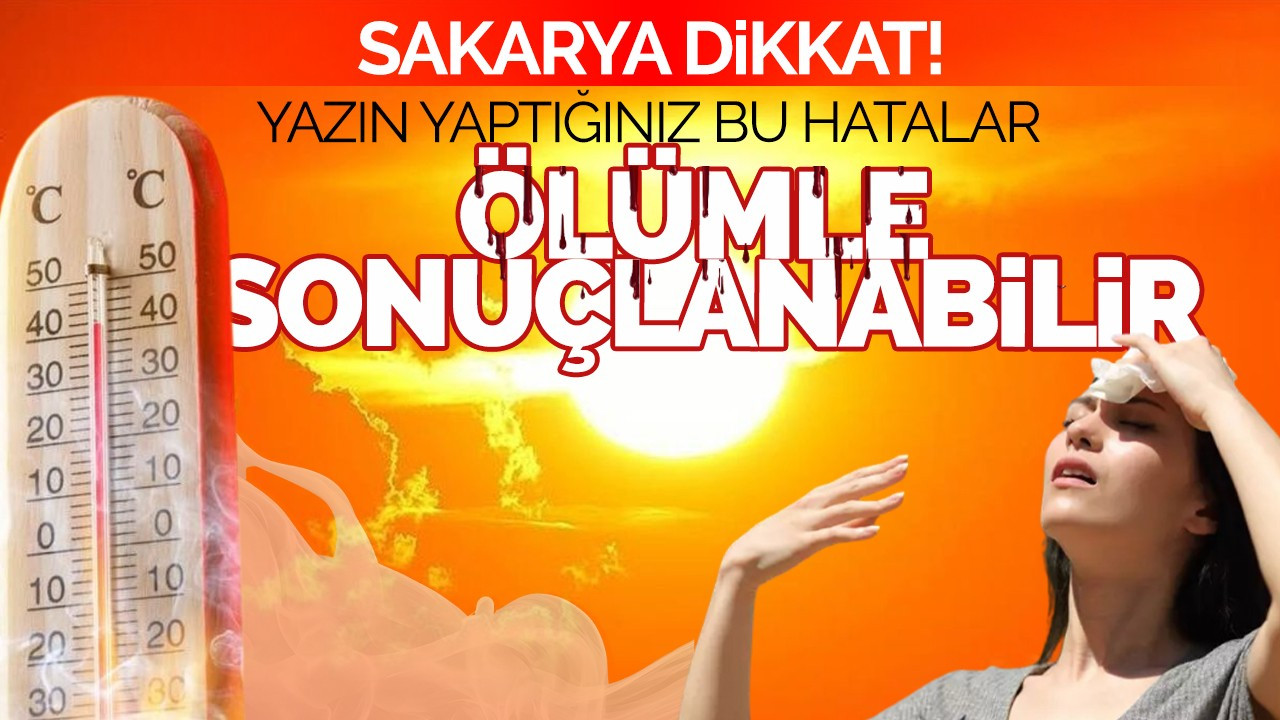 Sakarya Dikkat! Yazın Yaptığınız Bu Hata Ölümle Sonuçlanabilir