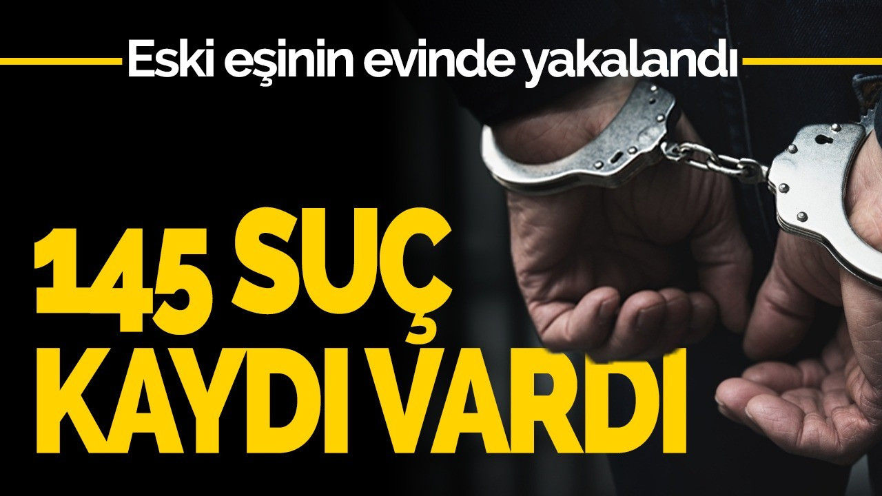 145 suç kaydı vardı, eski eşinin evinde yakalandı