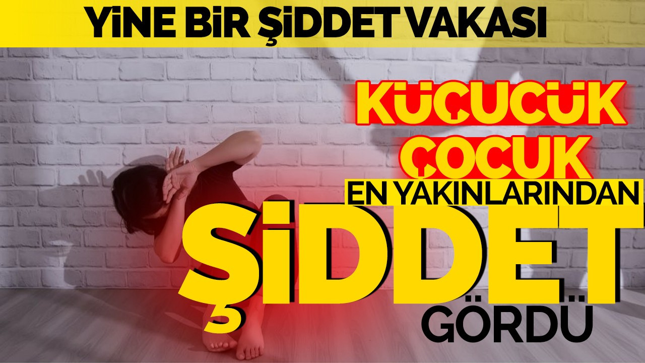 Yine Bir Şiddet Vakası: Küçücük Çocuk En Yakınlarından Şiddet Gördü