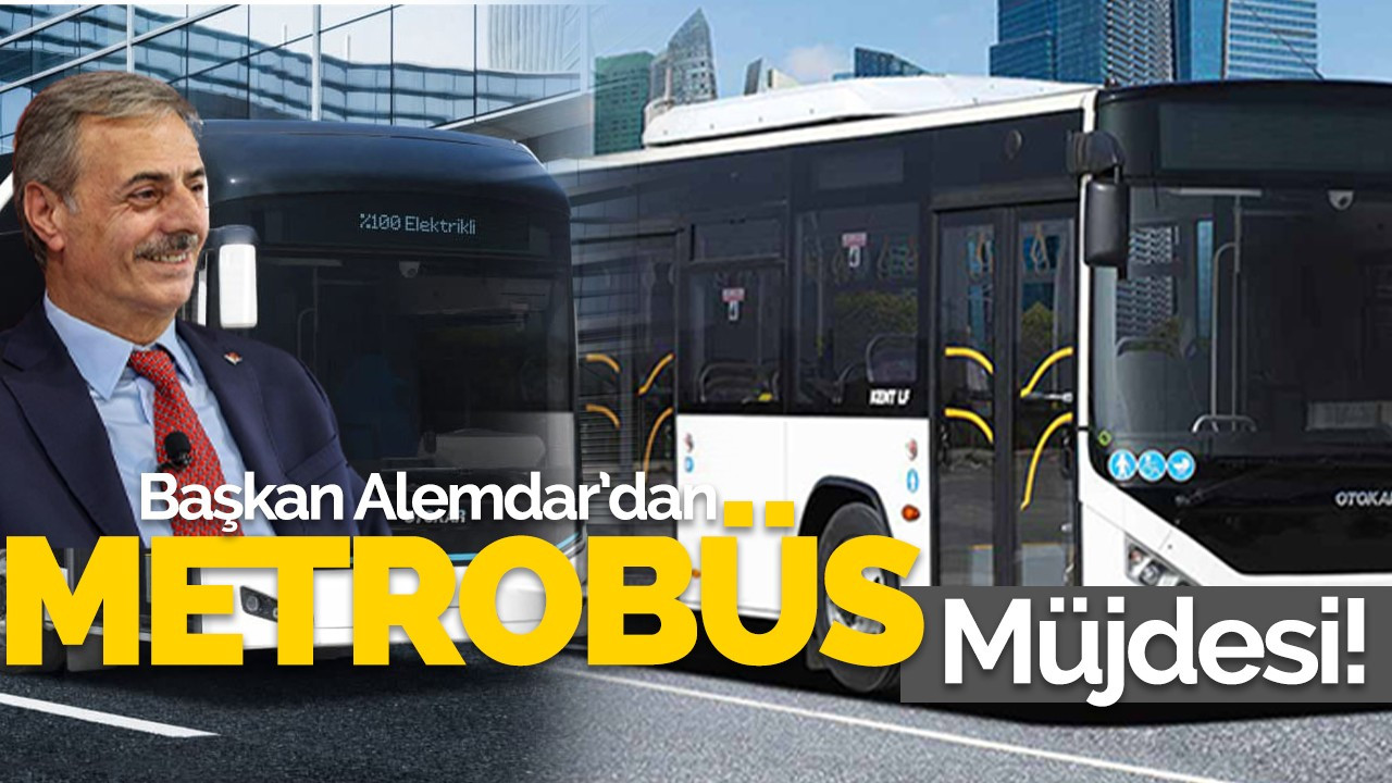 Başkan Alemdar'dan metrobüs müjdesi!