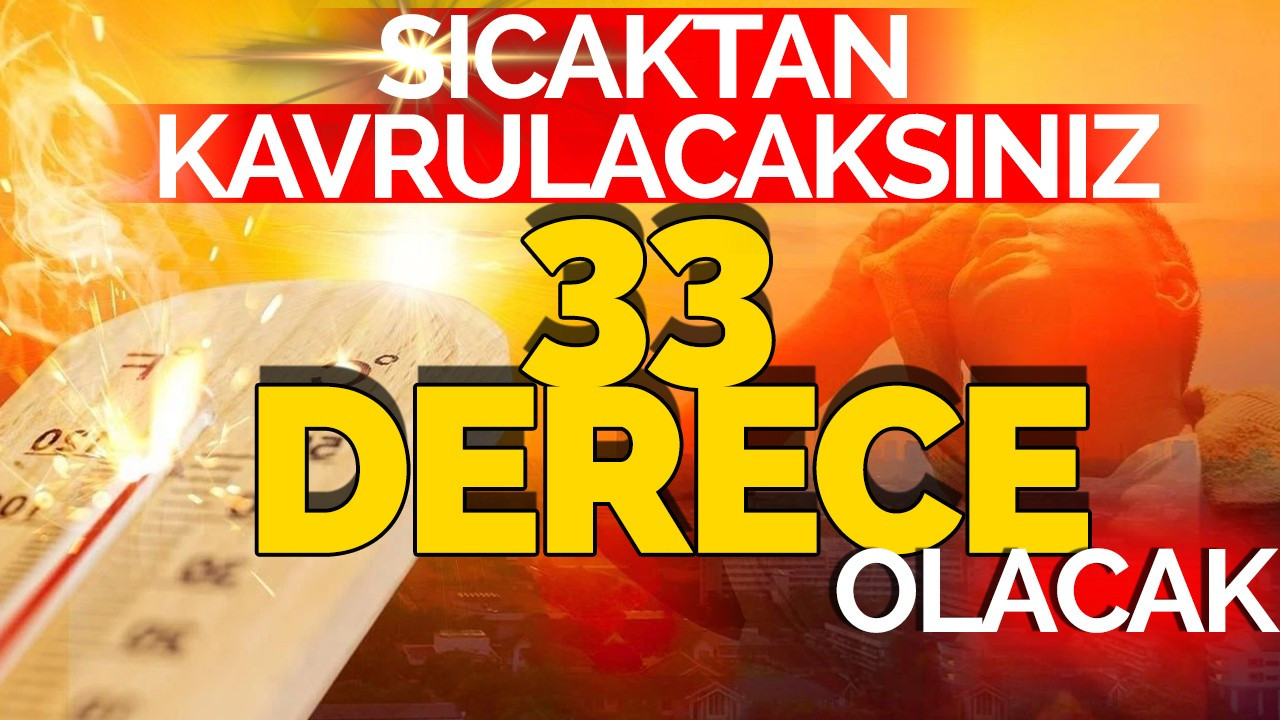 Sıcaktan Kavrulacaksınız: 33 Derece Olacak!