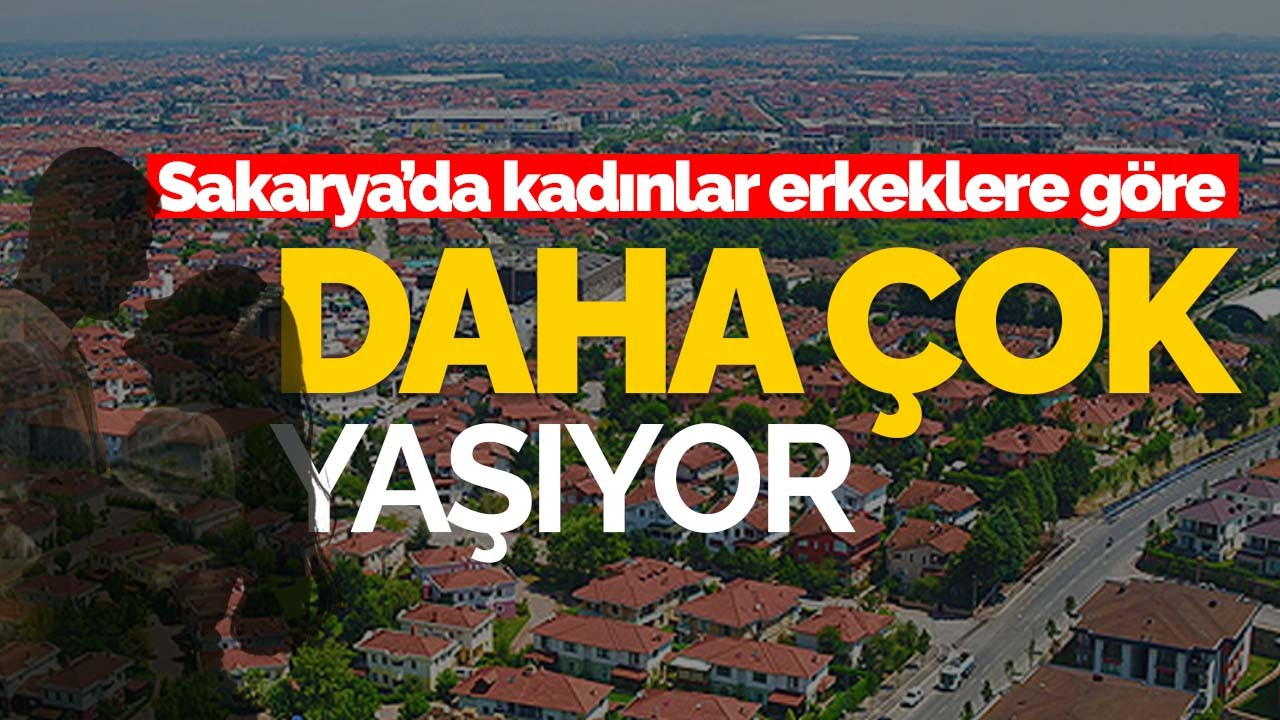 Sakarya'da kadınlar erkeklere göre daha çok yaşıyor!