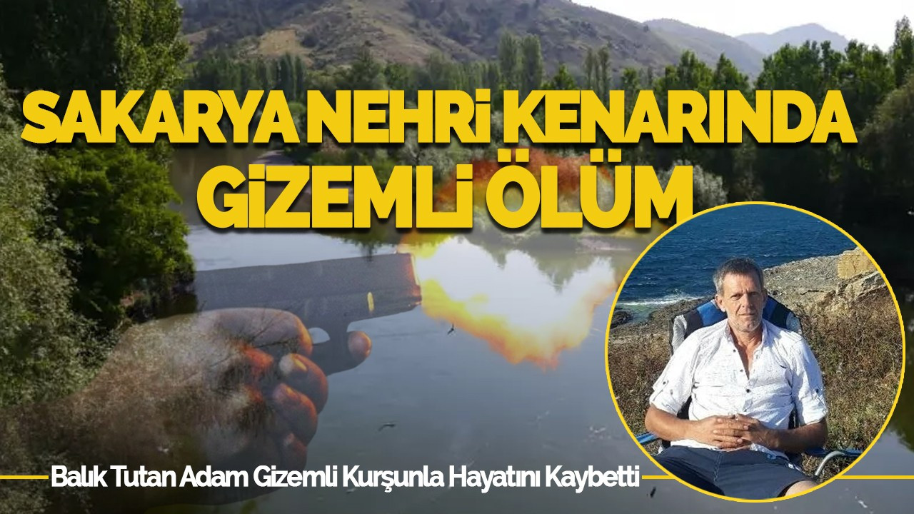 Sakarya Nehri Kenarında Gizemli Ölüm: Balık Tutarken Hayatını Kaybetti