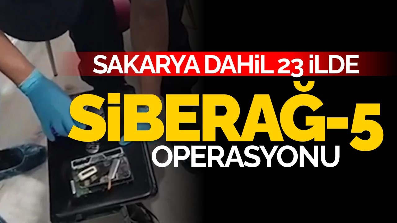 Sakarya dahil 23 ilde "SİBERAĞ-5" operasyonu