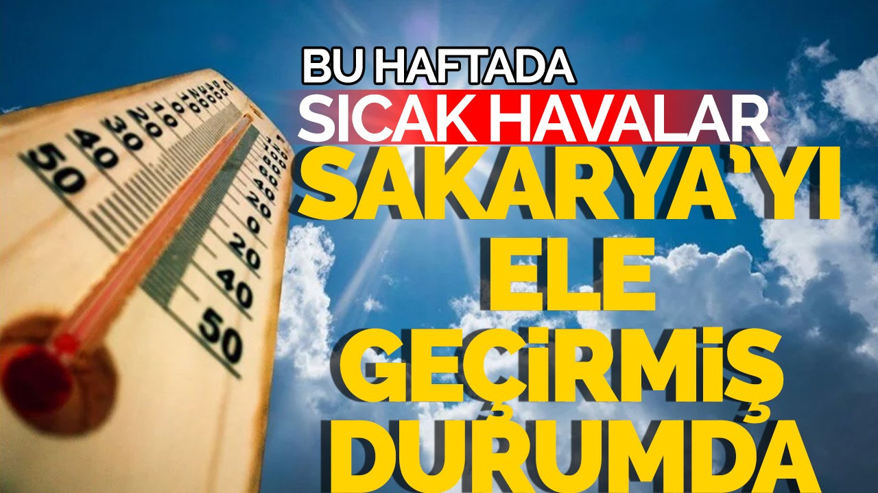 Bu Haftada Sıcak Havalar Sakarya'yı Ele Geçirmiş Durumda