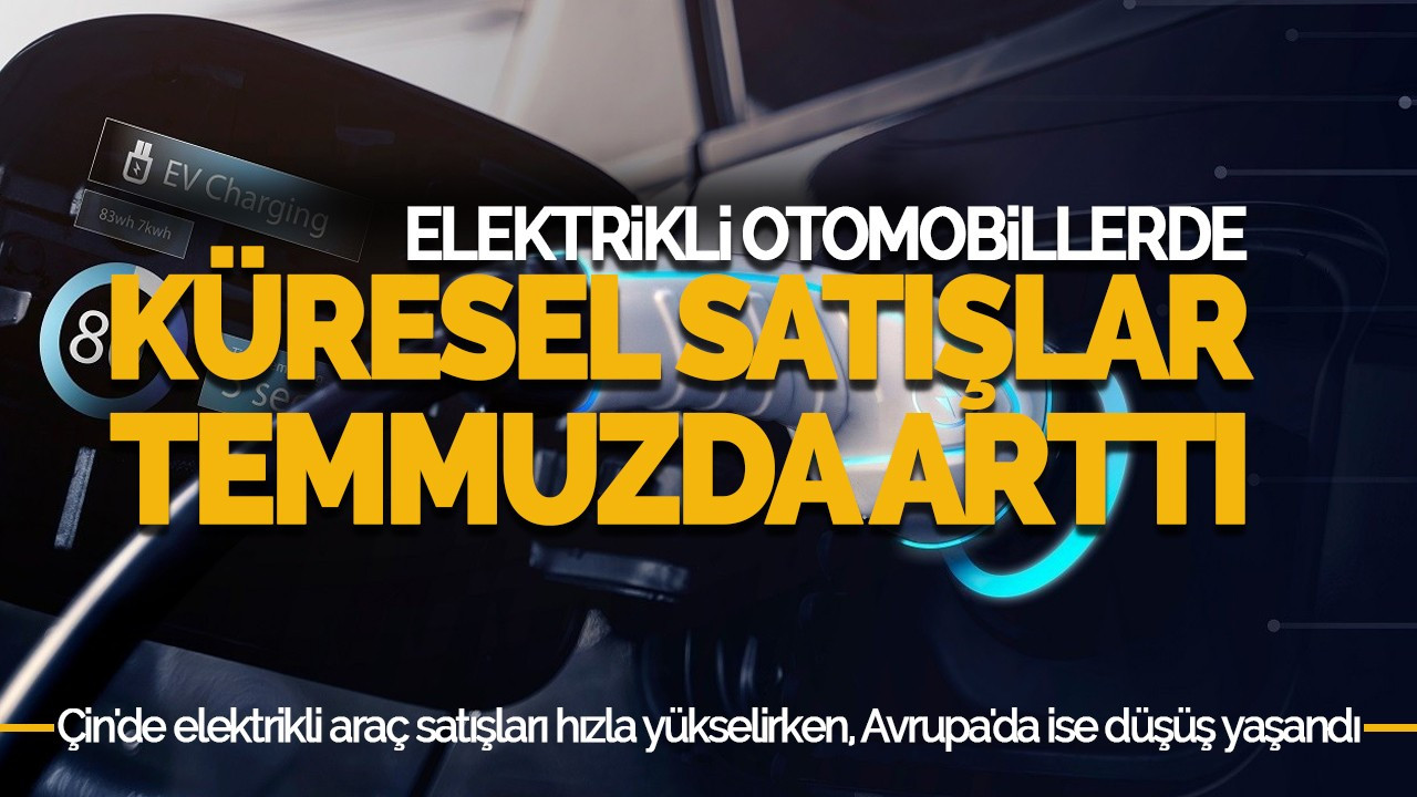 Elektrikli Otomobil Satışları Temmuzda Küresel Olarak Yüzde 21 Arttı