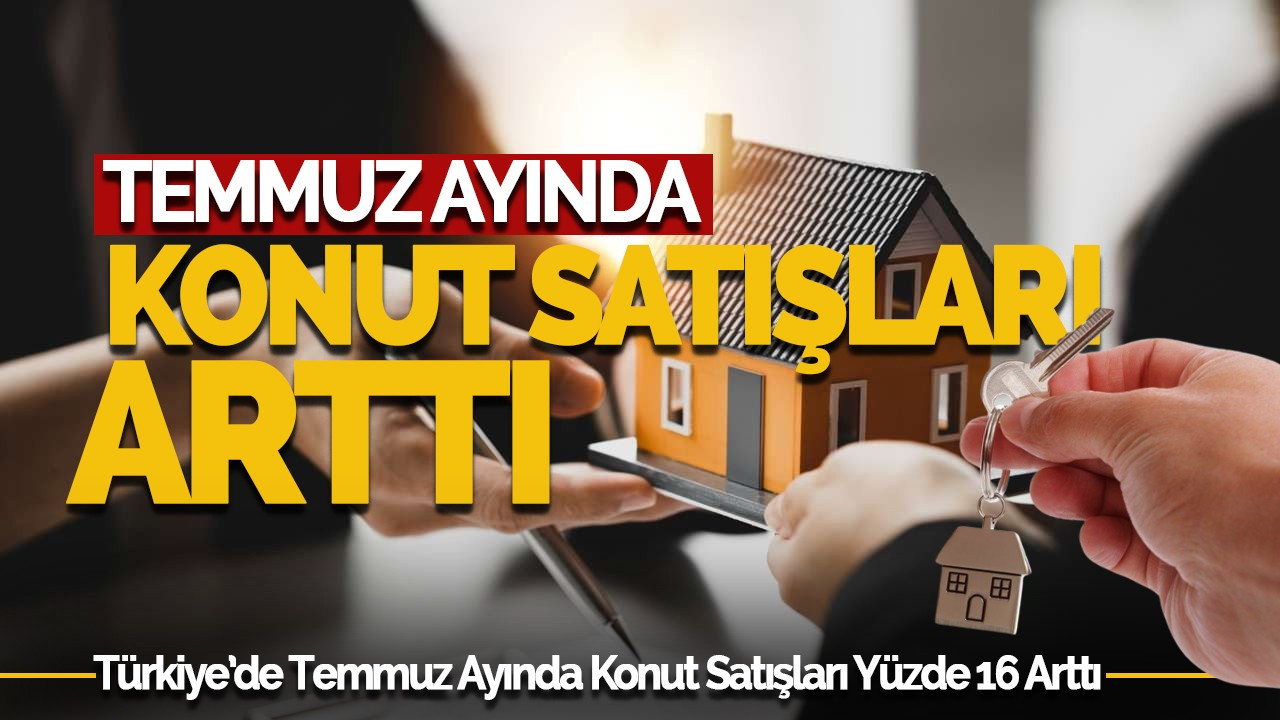 Türkiye’de Temmuz Ayında Konut Satışları Yüzde 16 Arttı!