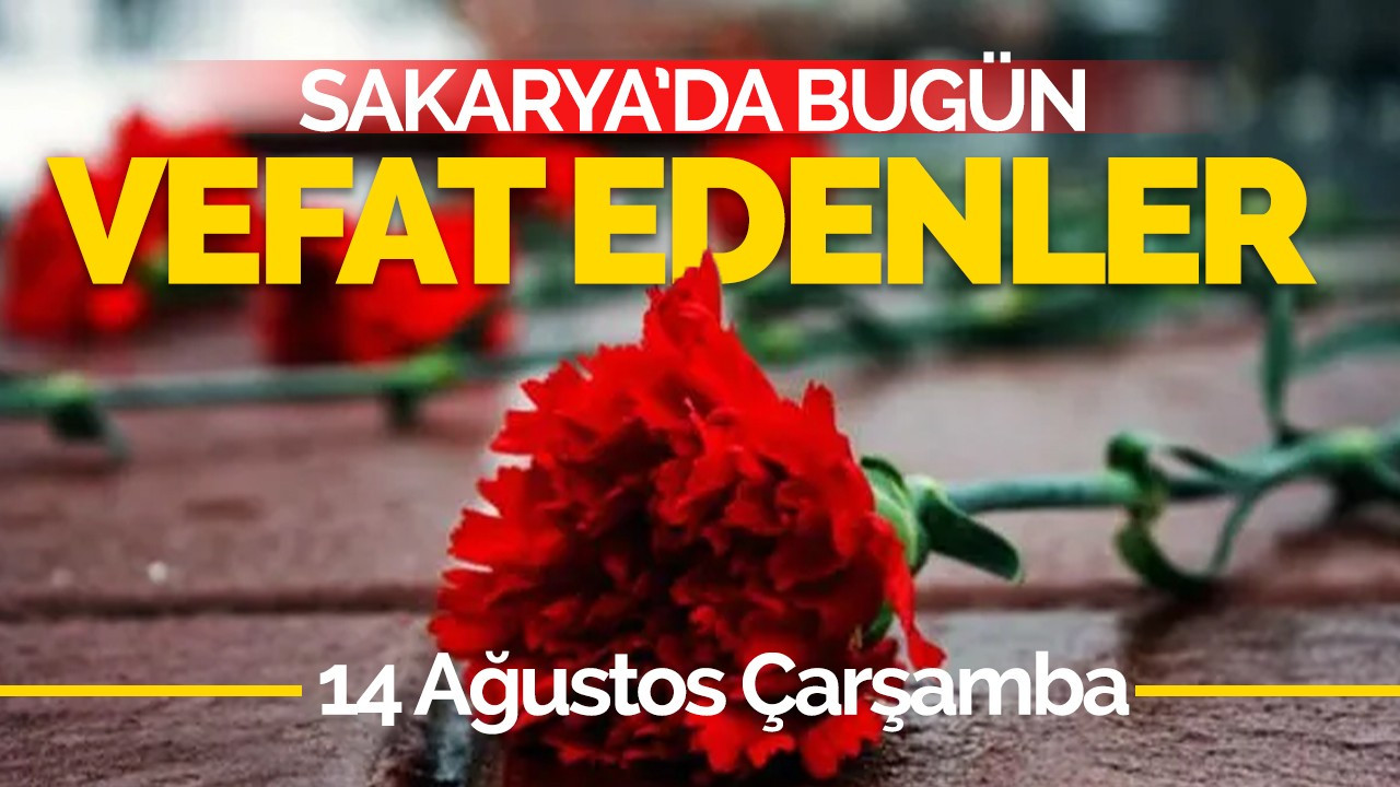 14 Ağustos Çarşamba Sakarya'da Bugün Vefat Edenler