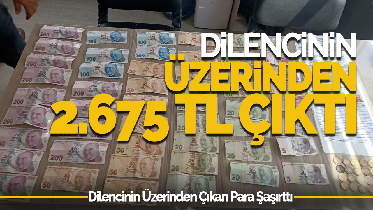 Dilencilik Yapan Şahsın Üzerinden 2.675 TL Çıktı