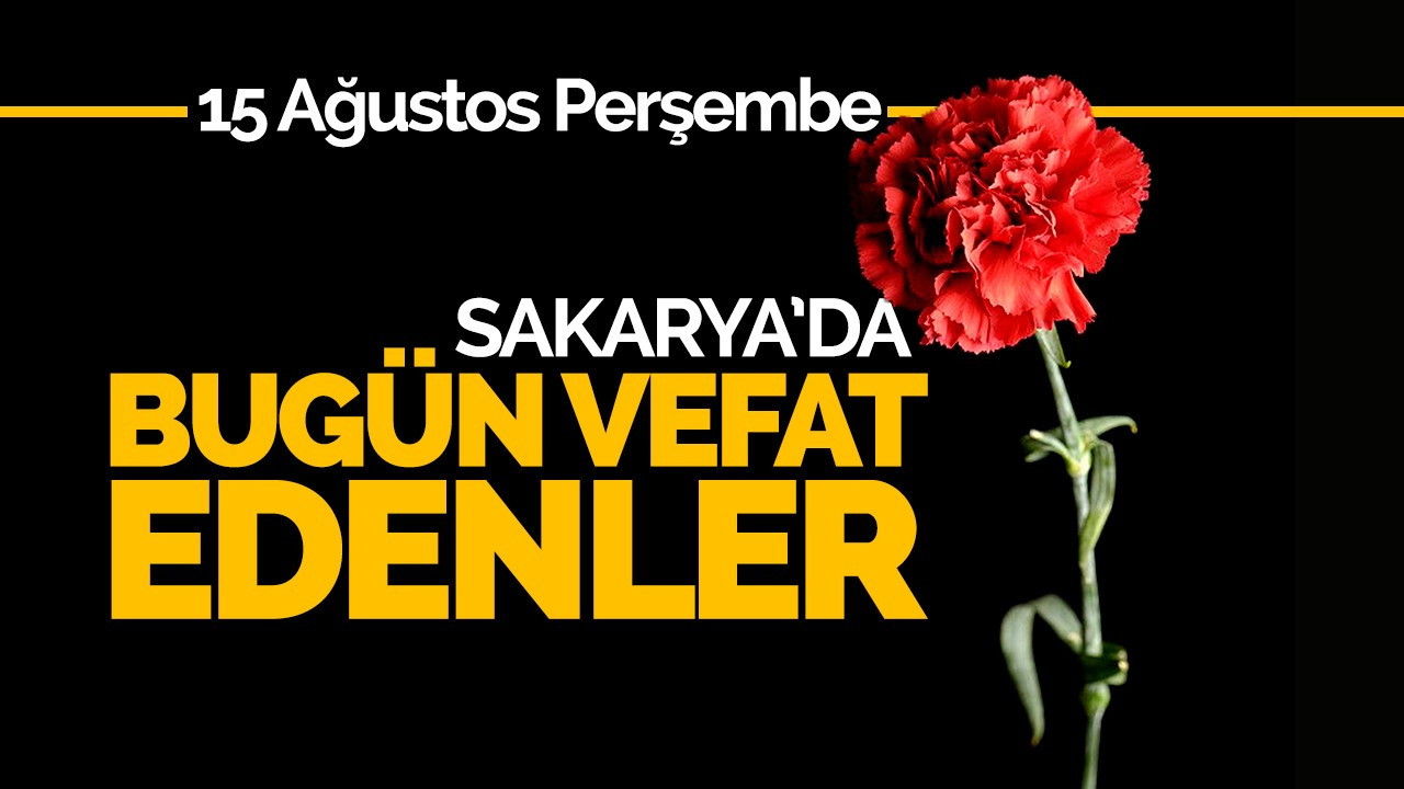 15 Ağustos Perşembe Sakarya'da Bugün Vefat Edenler