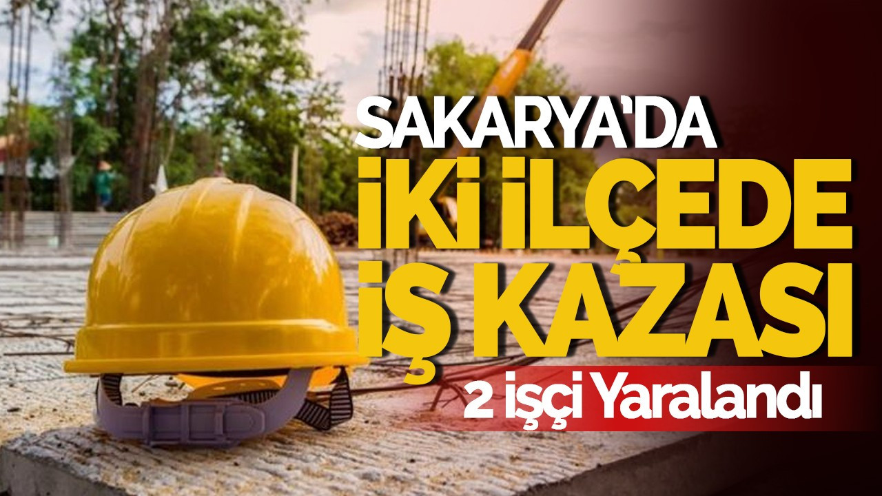 Sakarya’da İki İlçede İş Kazası: 2 İşçi Yaralandı