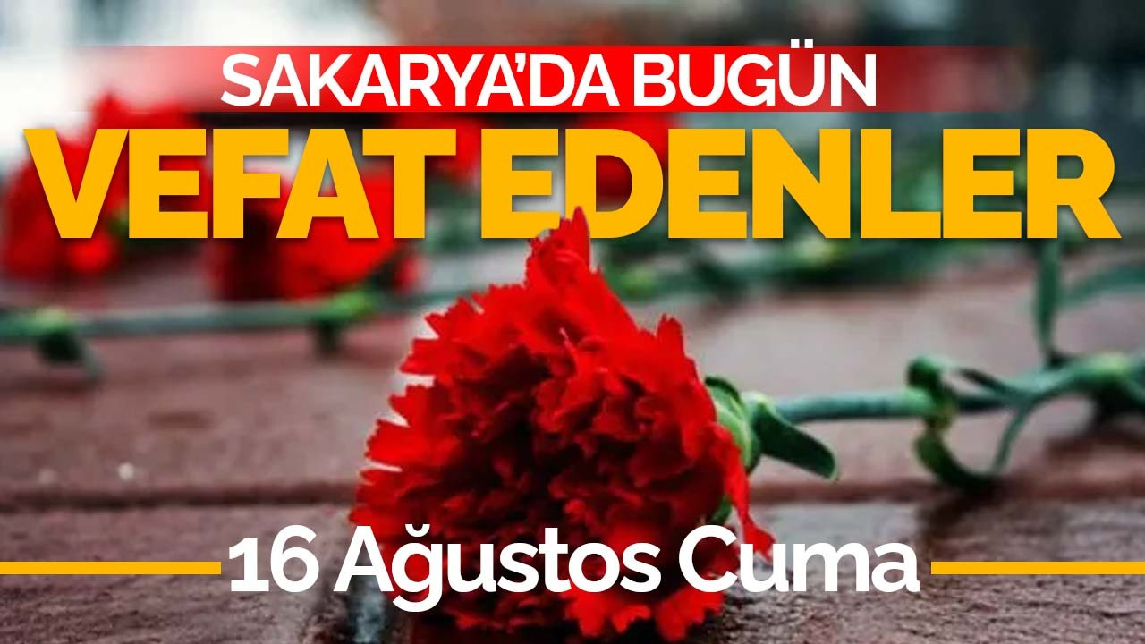 16 Ağustos Cuma Sakarya'da Bugün Vefat Edenler