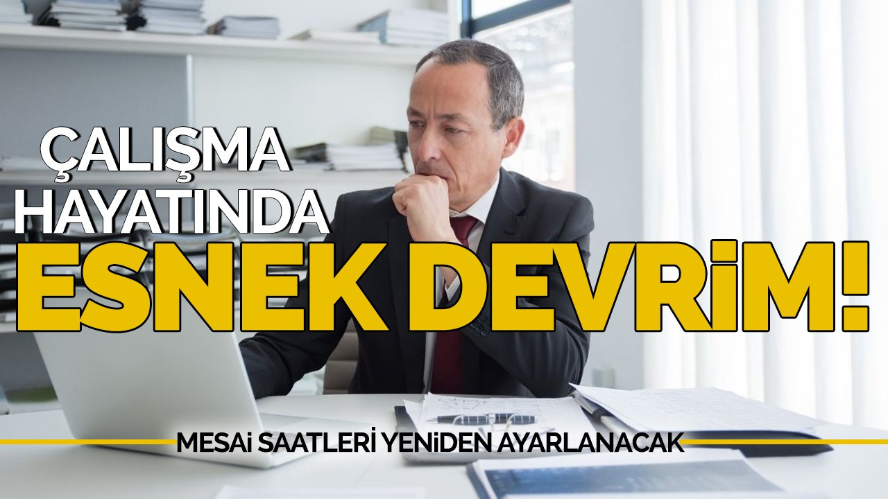 Çalışma hayatında ‘esnek’ devrim! Mesai saatleri yeniden ayarlanacak