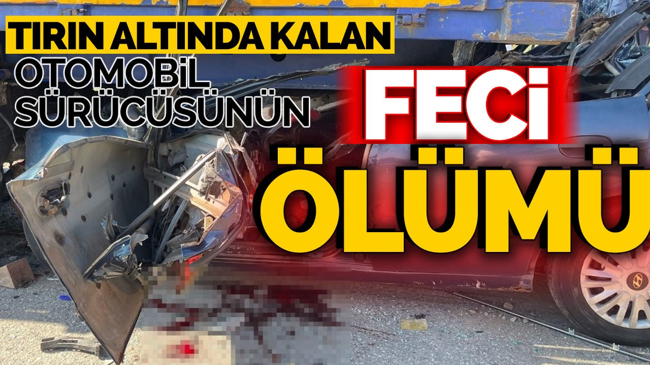 Tırın Altında Kalan Otomobil Sürücüsünün Feci Ölümü!