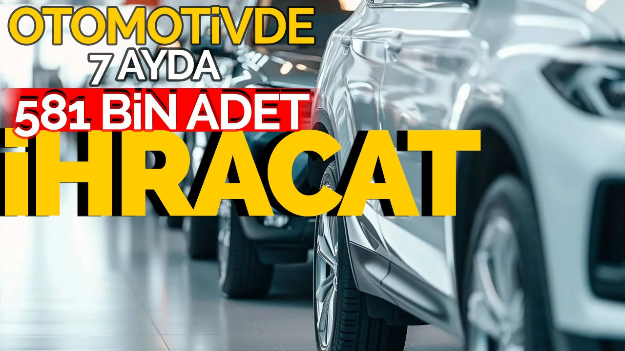 Otomotivde 7 ayda 581 bin adet ihracat