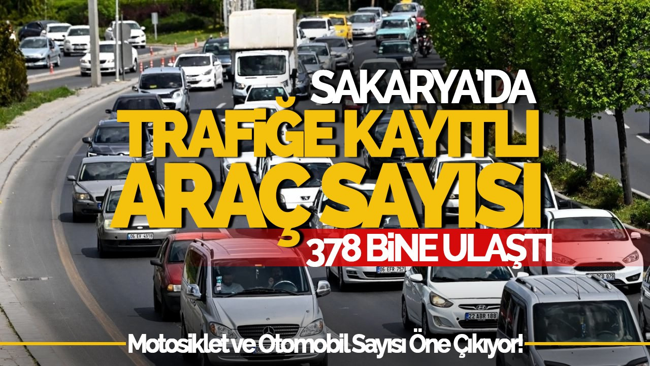 Sakarya’da Trafiğe Kayıtlı Araç Sayısı 378 Bine Ulaştı