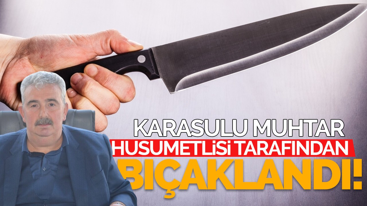 Karasu muhtarı husumetlisi tarafından bıçaklandı!