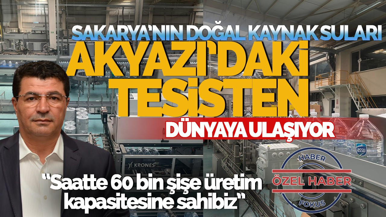 Sakarya’nın Doğal Kaynak Suları, Akyazı’daki Tesisten Dünyaya Ulaşıyor