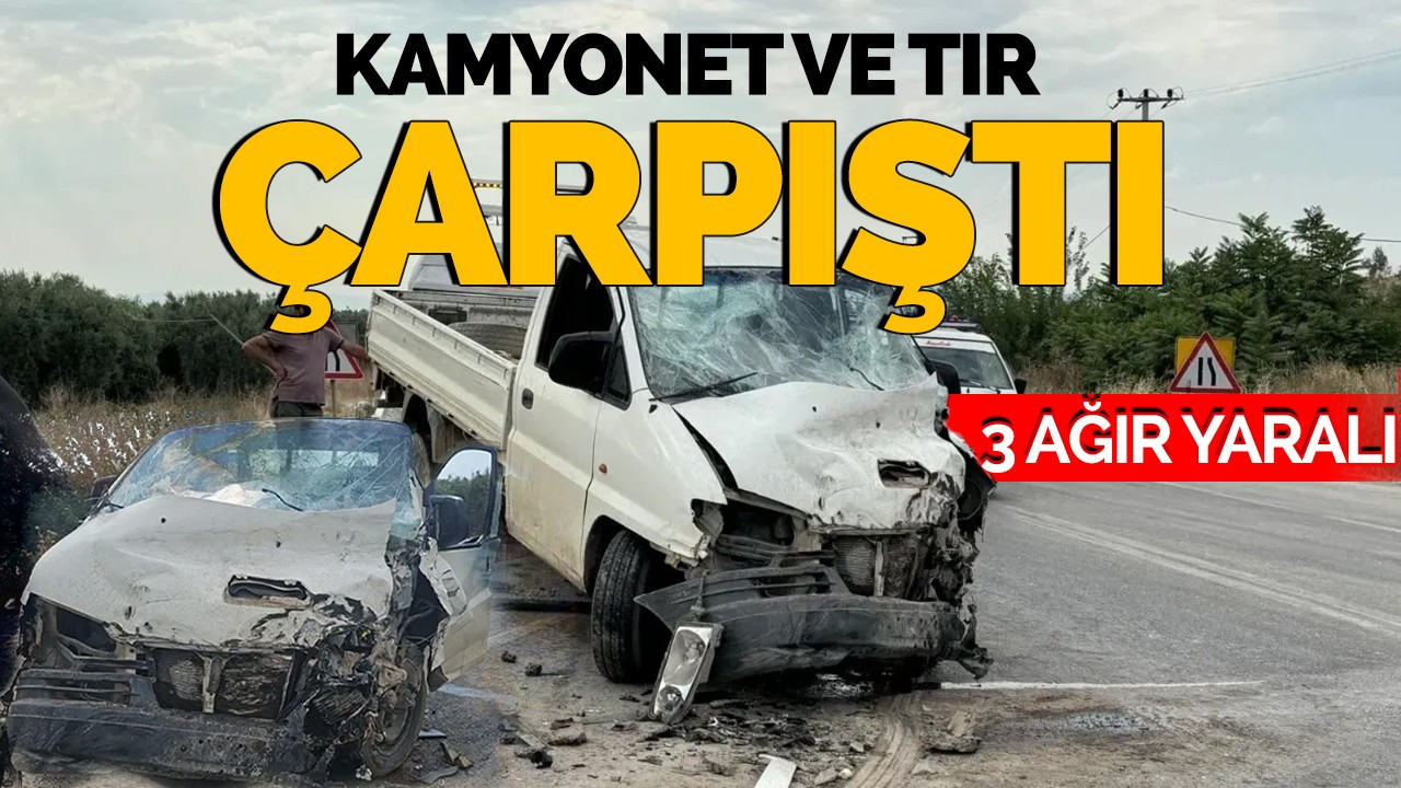 Kamyonet ve tır çarpıştı: 3 ağır yaralı!