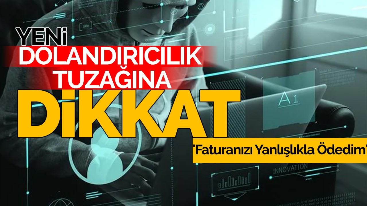 Yeni Dolandırıcılık Tuzağına Dikkat! 'Faturanızı Yanlışlıkla Ödedim'