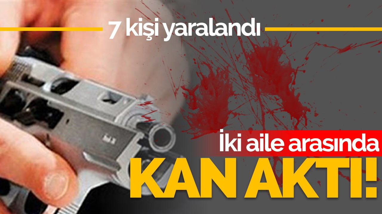 İki aile arasında kan aktı: 7 yaralı!