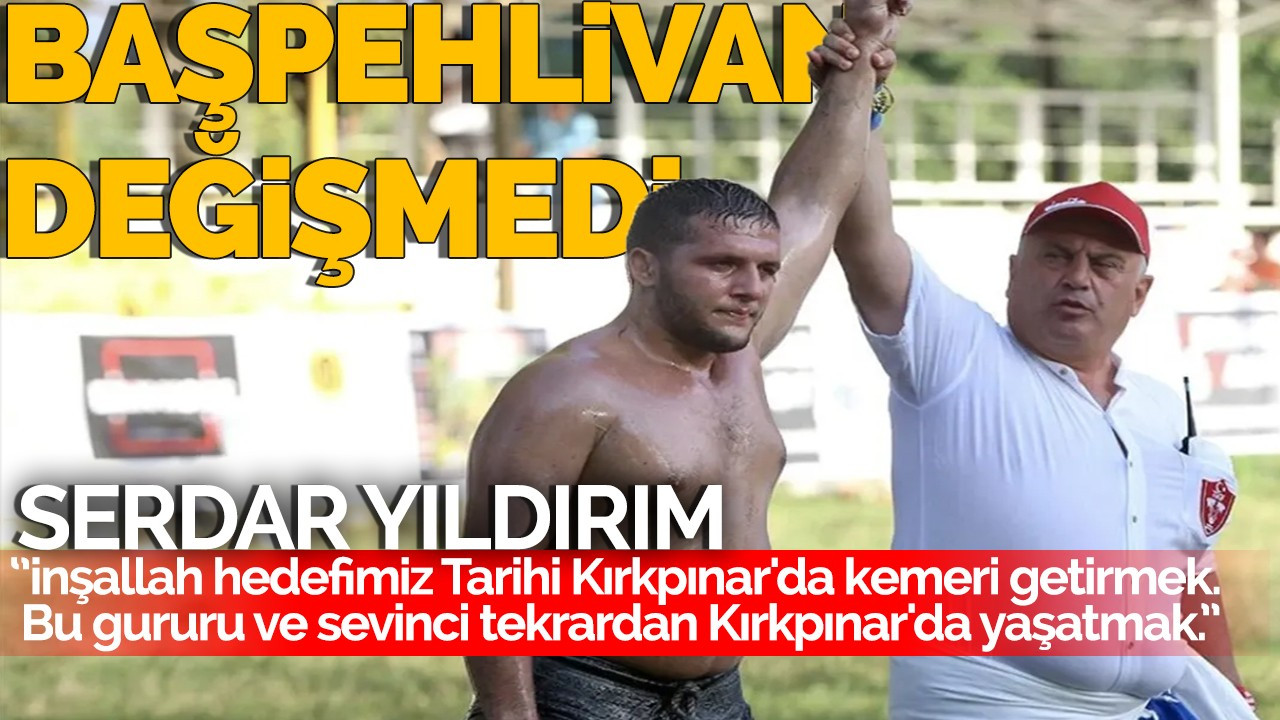 Başpehlivan Değişmedi! Serdar Yıldırım: Hedefimiz Tarihi Kırkpınar'da kemeri getirmek