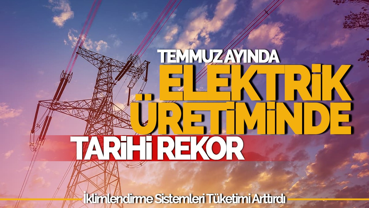 Temmuz Ayında Elektrik Üretiminde Tarihi Rekor