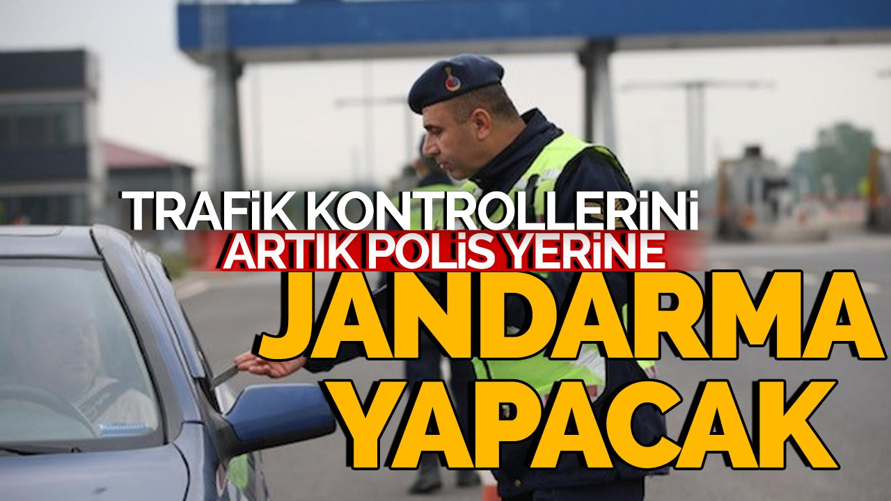 Trafik kontrollerini artık polis değil jandarma yapacak