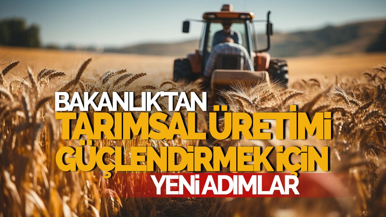 Bakanlık'tan Tarımsal Üretim Planlaması ve Teşviki Adımı